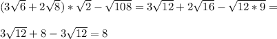 (3 \sqrt{6} +2 \sqrt{8} )* \sqrt{2} - \sqrt{108} =3 \sqrt{12} +2 \sqrt{16} - \sqrt{12*9} = \\ \\ 3 \sqrt{12} +8-3 \sqrt{12} =8