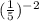 (\frac{1}{5} )^{-2}