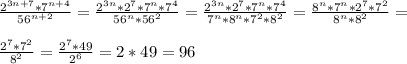 \frac{ 2^{3n+7} * 7^{n+4} }{ 56^{n+2}} = \frac{ 2^{3n}* 2^{7} * 7^{n} * 7^{4}}{ 56^{n} * 56^{2} } = \frac{ 2^{3n} * 2^{7}* 7^{n} * 7^{4}}{ 7^{n}* 8^{n} *7^{2} * 8^{2}} = \frac{ 8^{n}* 7^{n} * 2^{7} * 7^{2} }{ 8^{n} * 8^{2} } = \\ \\ \frac{ 2^{7}* 7^{2} }{ 8^{2}}= \frac{ 2^{7}* 49 }{ 2^{6}} =2*49=96