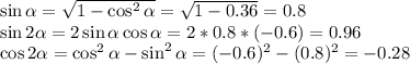 \sin\alpha=\sqrt{1-\cos^2\alpha}=\sqrt{1-0.36}=0.8\\&#10;\sin2\alpha=2\sin\alpha\cos\alpha=2*0.8*(-0.6)=0.96\\&#10;\cos2\alpha=\cos^2\alpha-\sin^2\alpha=(-0.6)^2-(0.8)^2=-0.28