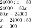 24000:x=80 \\ 24000=80x \\ 80x=24000 \\ x=24000:80 \\ x=300