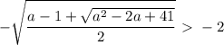 \displaystyle - \sqrt{ \frac{a-1+ \sqrt{a^2-2a+41}}{2} }\ \textgreater \ -2