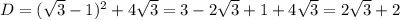 D=( \sqrt{3} -1)^{2}+ 4 \sqrt{3} =3-2 \sqrt{3}+1+4 \sqrt{3}=2 \sqrt{3}+2