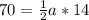 70= \frac{1}{2} a*14