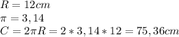 R=12 cm \\ \pi =3,14 \\ C=2 \pi R =2*3,14*12=75,36 cm