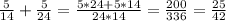 \frac{5}{14}+ \frac{5}{24} = \frac{5*24+5*14}{24*14} = \frac{200}{336} = \frac{25}{42}