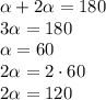 \alpha +2 \alpha =180&#10;\\\&#10;3 \alpha =180&#10;\\\&#10; \alpha =60&#10;\\\&#10;2 \alpha =2\cdot60&#10;\\\&#10;2 \alpha =120