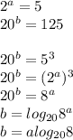 2^a=5\\&#10;20^b=125\\\\&#10;20^b=5^3\\&#10;20^b=(2^a)^3\\&#10;20^b=8^{a}\\&#10; b=log_{20}8^a\\&#10;b=alog_{20}8