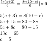 \frac{5*(c+3)}{6}= \frac{8*(10-c)}{6} |*6 \\ \\ 5(c+3)=8(10-c) \\ 5c+15=80-8c \\ 5c+8c=80-15 \\ 13c=65 \\ c=5