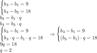 \begin{cases}b_3-b_1=9\\b_4-b_2=18\end{cases}\\b_2=b_1\cdot q\\b_4=b_3\cdot q\\\begin{cases}b_3-b_1=9\\b_3\cdot q-b_1\cdot q=18\end{cases}\Rightarrow\begin{cases}b_3-b_1=9\\(b_3-b_1)\cdot q=18\end{cases}\\9q=18\\q=2