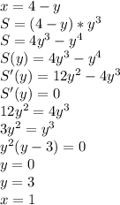 x=4-y\\&#10;S=(4-y)*y^3\\&#10;S=4y^3-y^4\\&#10;S(y)=4y^3-y^4\\&#10;S'(y)=12y^2-4y^3\\&#10;S'(y)=0\\&#10;12y^2=4y^3\\&#10;3y^2=y^3\\&#10;y^2(y-3)=0\\&#10;y=0\\&#10;y=3\\&#10;x=1