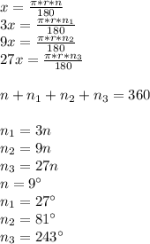 x=\frac{\pi*r*n}{180}\\&#10;3x=\frac{\pi*r*n_{1}}{180}\\&#10;9x=\frac{\pi*r*n_{2}}{180}\\&#10;27x=\frac{\pi*r*n_{3}}{180}\\\\&#10;n+n_{1}+n_{2}+n_{3}=360\\\\&#10;n_{1}=3n\\&#10;n_{2}=9n\\&#10;n_{3}=27n \\&#10;n=9а\\&#10;n_{1}=27а\\&#10;n_{2}=81а\\&#10;n_{3}=243а