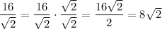 \dfrac{16}{\sqrt{2} } = \dfrac{16}{\sqrt{2} } \cdot \dfrac{\sqrt{2} }{\sqrt{2} } = \dfrac{16\sqrt{2}}{2} = 8\sqrt{2}