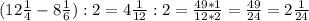 (12 \frac{1}{4} -8 \frac{1}{6} ):2 = 4 \frac{1}{12}:2 = \frac{49*1}{12*2}= \frac{49}{24}=2 \frac{1}{24}