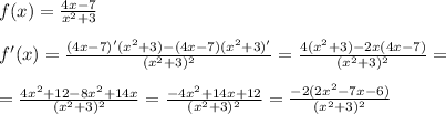 f(x)=\frac{4x-7}{x^2+3}\\\\f'(x)=\frac{(4x-7)'(x^2+3)-(4x-7)(x^2+3)'}{(x^2+3)^2}=\frac{4(x^2+3)-2x(4x-7)}{(x^2+3)^2}=\\\\=\frac{4x^2+12-8x^2+14x}{(x^2+3)^2}=\frac{-4x^2+14x+12}{(x^2+3)^2}=\frac{-2(2x^2-7x-6)}{(x^2+3)^2}