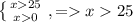 \left \{ {{x25} \atop {x0}} \right. , =x25