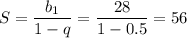 S=\dfrac{b_1}{1-q}=\dfrac{28}{1-0.5}=56