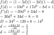 f(d)=(1-5d)(1-2d)(1-d)\\&#10;f(d)=-10d^3+17d^2-8d+1\\&#10;f'(d)=-30d^2+34d-8\\&#10;-30d^2+34d-8=0\\&#10;D=34^2-120*8=14^2\\&#10;d=\frac{-34+14}{-60}=\frac{1}{3}\\&#10;d=\frac{-34-14}{-60}=\frac{4}{5}\\&#10;