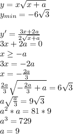 y=x\sqrt{x+a}\\&#10;y_{min}=-6\sqrt{3}\\\\&#10;y'=\frac{3x+2a}{2\sqrt{x+a}}\\&#10;3x+2a=0\\&#10;x \geq -a\\&#10;3x=-2a\\&#10;x=-\frac{2a}{3}\\&#10;\frac{2a}{3}\sqrt{-\frac{2a}{3}+a}=6\sqrt{3}\\&#10;a\sqrt{\frac{a}{3}}=9\sqrt{3}\\&#10;a^2*a=81*9\\&#10;a^3=729\\&#10;a=9