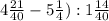 4 \frac{21}{40}-5 \frac{1}{4}):1 \frac{14}{40}