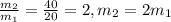 \frac{m_2}{m_1}=\frac{40}{20}=2 , m_2=2m_1