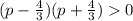 (p - \frac{4}{3})(p + \frac{4}{3}) 0