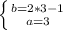 \left \{ {{b=2*3-1} \atop {a=3}} \right.