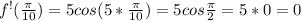 f^{!} ( \frac{ \pi }{10} )=5cos (5* \frac{ \pi }{10} )=5cos \frac{ \pi }{2} =5*0=0