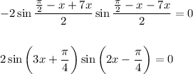 -2\sin \dfrac{ \frac{\pi}{2}-x+7x }{2} \sin \dfrac{\frac{\pi}{2}-x-7x}{2} =0\\ \\ \\ 2\sin \bigg(3x+\dfrac{\pi}{4}\bigg) \sin \bigg(2x-\dfrac{\pi}{4}\bigg)=0