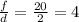 \frac{f}{d} = \frac{20}{2} =4