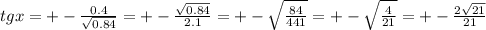 tgx=+-\frac{0.4}{\sqrt{0.84}}=+-\frac{\sqrt{0.84}}{2.1}=+- \sqrt{\frac{84}{441}}=+-\sqrt{\frac{4}{21}}=+- \frac{2 \sqrt{21}}{21}
