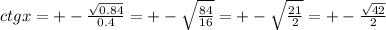 ctgx=+-\frac{\sqrt{0.84}}{0.4}=+-\sqrt{\frac{84}{16}}=+-\sqrt{\frac{21}{2}}=+- \frac{\sqrt{42}}{2}