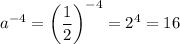 \displaystyle a^{-4}=\bigg( \frac{1}{2} \bigg)^{-4}=2^{4}=16