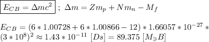 \boxed{E_C_B = \Delta mc^{2}} \ ; \ \Delta m = Zm_p + Nm_n - M_f \\ \\ E_C_B = (6*1.00728+6*1.00866-12) * 1.66057* 10^{-27} * \\ (3 * 10^{8})^{2} \approx 1.43 * 10^{-11} \ [Ds] = 89.375 \ [M_\ni B]