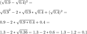 (\sqrt{0.9}-\sqrt{0.4})^2=\\\\\sqrt{0.9}^2-2*\sqrt{0.9}*\sqrt{0.4}+(\sqrt{0.4})^2=\\\\0.9-2*\sqrt{0.9*0.4}+0.4=\\\\1.3-2*\sqrt{0.36}=1.3-2*0.6=1.3-1.2=0.1