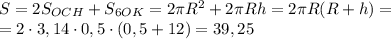 S=2S_{OCH}+S_{6OK}=2\pi R^2+2\pi Rh=2\pi R(R+h)=\\=2\cdot3,14\cdot0,5\cdot(0,5+12)=39,25