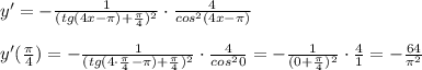 y'=-\frac{1}{(tg(4x-\pi )+\frac{\pi}{4})^2}\cdot \frac{4}{cos^2(4x-\pi )}\\\\y'(\frac{\pi}{4})=-\frac{1}{(tg(4\cdot \frac{\pi}{4}-\pi )+\frac{\pi}{4})^2}\cdot \frac{4}{cos^20}=-\frac{1}{(0+\frac{\pi}{4})^2}\cdot \frac{4}{1}=-\frac{64}{\pi ^2}