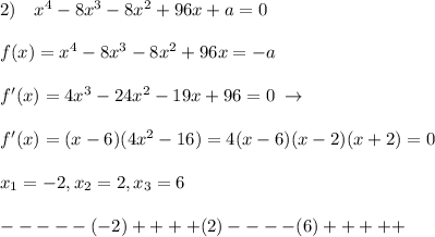 2)\quad x^4-8x^3-8x^2+96x+a=0\\\\f(x)=x^4-8x^3-8x^2+96x=-a\\\\f'(x)=4x^3-24x^2-19x+96=0\; \to \\\\f'(x)=(x-6)(4x^2-16)=4(x-6)(x-2)(x+2)=0\\\\x_1=-2,x_2=2,x_3=6\\\\- - - - -(-2)+ + + +(2)- - - -(6)++ + + +