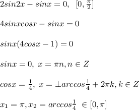 2sin2x-sinx=0,\; \; [0,\frac{\pi}{2}]\\\\4sinxcosx-sinx=0\\\\sinx(4cosx-1)=0\\\\sinx=0,\; x=\pi n,n\in Z\\\\cosx=\frac{1}{4},\; x=\pm arccos\frac{1}{4}+2\pi k,k\in Z\\\\x_1=\pi ,x_2=arccos\frac{1}{4}\; \in [0,\pi ]