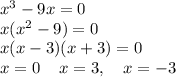 x^3-9x=0\\&#10;x(x^2-9)=0\\&#10;x(x-3)(x+3)=0\\&#10;x=0\,\,\,\,\,\ x=3, \,\,\,\,\,\, x=-3