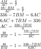 \frac{AM}{AC}=\frac{6}{7}\\&#10;\frac{48-BM}{AC}=\frac{6}{7}\\&#10;336-7BM=6AC\\&#10;6AC+7BM=336\\ &#10; AC=\frac{336-7BM}{6}\\&#10;\frac{48}{BM}-1=\frac{\frac{336-7BM}{6}}{BC}\\\\&#10; \frac{48}{BM}-1=\frac{336-7BM}{6BC}\\\\&#10;