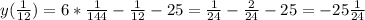 y( \frac{1}{12})=6* \frac{1}{144} - \frac{1}{12} -25= \frac{1}{24} - \frac{2}{24} -25 =-25 \frac{1}{24}