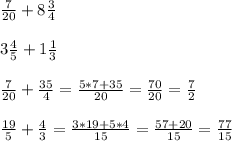 \frac{7}{20} +8 \frac{3}{4} \\ \\ 3 \frac{4}{5} +1 \frac{1}{3} \\ \\ \frac{7}{20} + \frac{35}{4}= \frac{5*7+35}{20} = \frac{70}{20} = \frac{7}{2} \\ \\ \frac{19}{5} + \frac{4}{3} = \frac{3*19+5*4}{15} = \frac{57+20}{15} = \frac{77}{15}