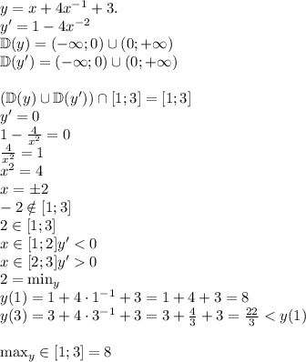 y=x+4x^{-1}+3.\\y' = 1-4x^{-2}\\\mathbb{D}(y)=(-\infty;0)\cup(0;+\infty) \\\mathbb{D}(y')=(-\infty;0)\cup(0;+\infty) \\\\(\mathbb{D}(y) \cup\mathbb{D}(y') ) \cap [1;3] = [1;3]\\y'=0\\1-\frac{4}{x^2}=0\\\frac{4}{x^2} = 1\\x^2 = 4\\x = \pm 2\\-2 \notin [1;3]\\2 \in [1;3]\\x\in [1;2] y'