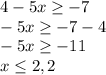 4-5x \geq -7 \\ &#10;-5x \geq -7-4 \\ &#10;-5x \geq -11 \\ &#10;x \leq 2,2 \\