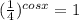 ( \frac{1}{4})^{cosx} =1