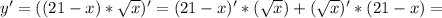 y'=((21-x)* \sqrt{x})'=(21-x)'*(\sqrt{x})+(\sqrt{x})'*(21-x)=