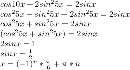 cos10x+2sin^{2}5x=2sinx \\ &#10;cos^{2}5x-sin^{2}5x +2sin^{2}5x=2sinx \\ &#10;cos^{2}5x+sin^{2}5x=2sinx \\ &#10;(cos^{2}5x+sin^{2}5x)=2sinx \\&#10;2sinx=1 \\ &#10;sinx= \frac{1}{2} \\ &#10;x=(-1)^{n}* \frac{ \pi}{6} + \pi*n