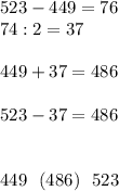 523-449=76\\74:2=37\\ \\ 449+37=486 \\ \\ 523-37=486 \\ \\ \\ 449\ \ (486)\ \ 523