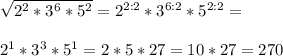 \sqrt{2^2*3^6*5^2}=2^{2:2}*3^{6:2}*5^{2:2}=\\\\2^1*3^3*5^1=2*5*27=10*27=270